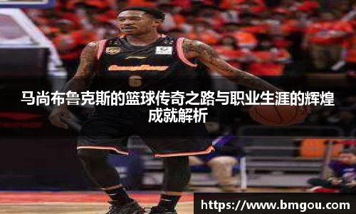 马尚布鲁克斯的篮球传奇之路与职业生涯的辉煌成就解析