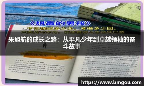 朱旭航的成长之路：从平凡少年到卓越领袖的奋斗故事