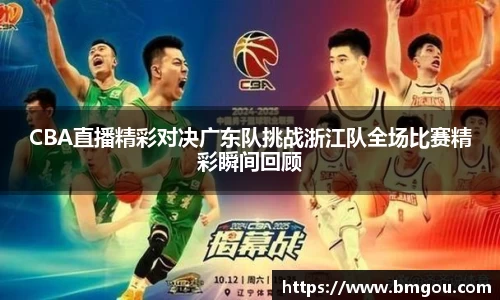 CBA直播精彩对决广东队挑战浙江队全场比赛精彩瞬间回顾