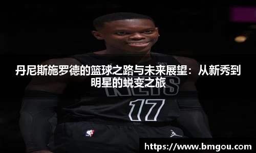 丹尼斯施罗德的篮球之路与未来展望：从新秀到明星的蜕变之旅
