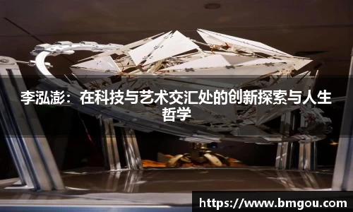 李泓澎：在科技与艺术交汇处的创新探索与人生哲学
